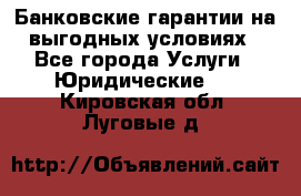 Банковские гарантии на выгодных условиях - Все города Услуги » Юридические   . Кировская обл.,Луговые д.